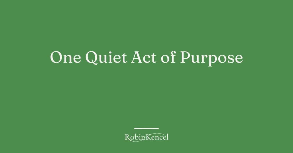 One_Quite_Act_of_Purpose_RobinKencel.com